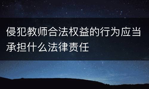 侵犯教师合法权益的行为应当承担什么法律责任