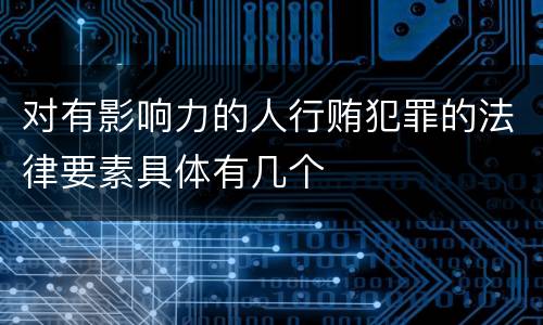 对有影响力的人行贿犯罪的法律要素具体有几个