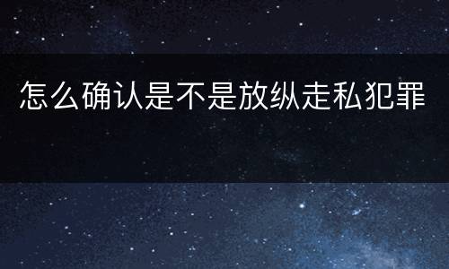 怎么确认是不是放纵走私犯罪