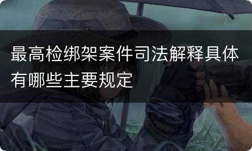 最高检绑架案件司法解释具体有哪些主要规定