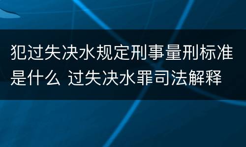 犯过失决水规定刑事量刑标准是什么 过失决水罪司法解释