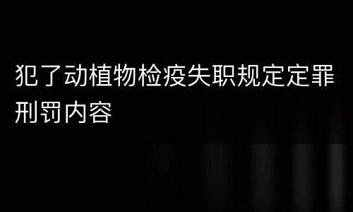 犯了动植物检疫失职规定定罪刑罚内容