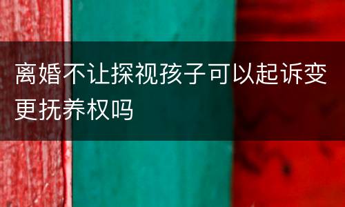 离婚不让探视孩子可以起诉变更抚养权吗