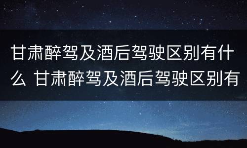 甘肃醉驾及酒后驾驶区别有什么 甘肃醉驾及酒后驾驶区别有什么标准