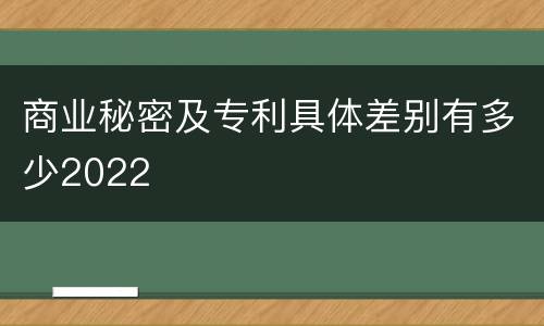 商业秘密及专利具体差别有多少2022