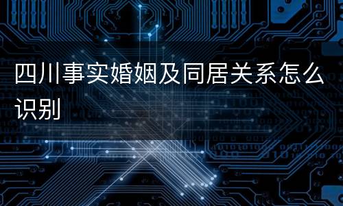 四川事实婚姻及同居关系怎么识别