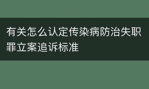 有关怎么认定传染病防治失职罪立案追诉标准