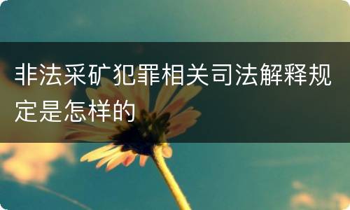 非法采矿犯罪相关司法解释规定是怎样的