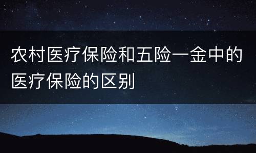农村医疗保险和五险一金中的医疗保险的区别