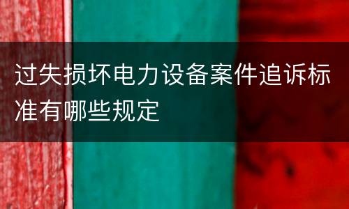 过失损坏电力设备案件追诉标准有哪些规定