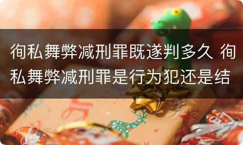 徇私舞弊减刑罪既遂判多久 徇私舞弊减刑罪是行为犯还是结果犯
