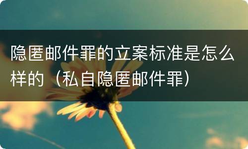 隐匿邮件罪的立案标准是怎么样的（私自隐匿邮件罪）