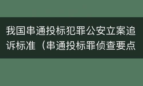 我国串通投标犯罪公安立案追诉标准(串通投标罪侦查要点)