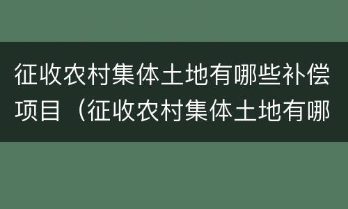 征收农村集体土地有哪些补偿项目（征收农村集体土地有哪些补偿项目可以申请）