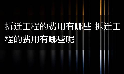 拆迁工程的费用有哪些 拆迁工程的费用有哪些呢
