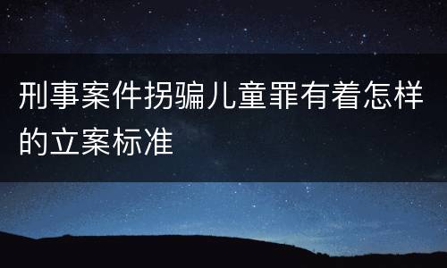 刑事案件拐骗儿童罪有着怎样的立案标准