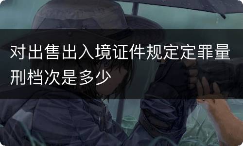 对出售出入境证件规定定罪量刑档次是多少