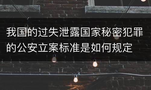 我国的过失泄露国家秘密犯罪的公安立案标准是如何规定
