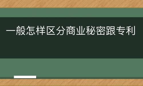 一般怎样区分商业秘密跟专利