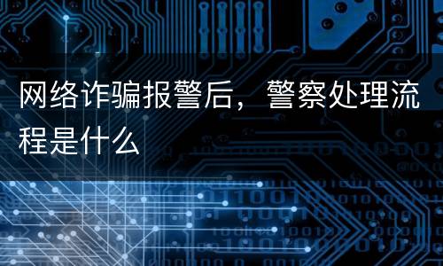 网络诈骗报警后，警察处理流程是什么