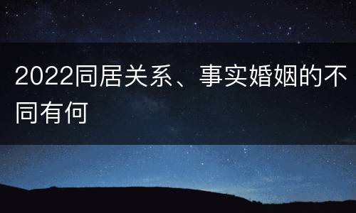 2022同居关系、事实婚姻的不同有何