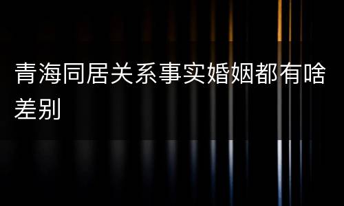 青海同居关系事实婚姻都有啥差别