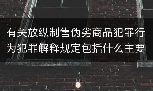有关放纵制售伪劣商品犯罪行为犯罪解释规定包括什么主要内容