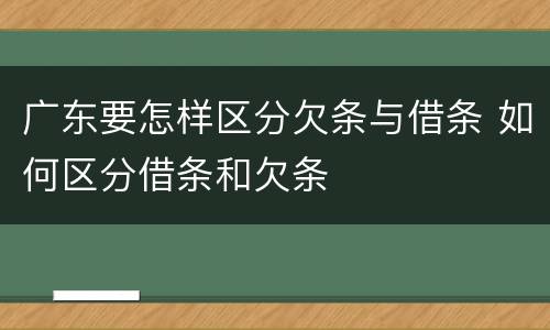 广东要怎样区分欠条与借条 如何区分借条和欠条