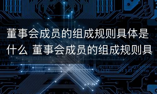 董事会成员的组成规则具体是什么 董事会成员的组成规则具体是什么