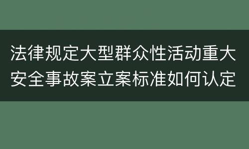 法律规定大型群众性活动重大安全事故案立案标准如何认定