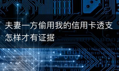 夫妻一方偷用我的信用卡透支怎样才有证据