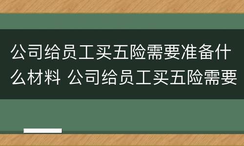 公司给员工买五险需要准备什么材料 公司给员工买五险需要准备什么材料呢