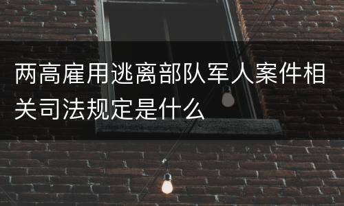 两高雇用逃离部队军人案件相关司法规定是什么
