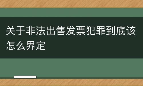 关于非法出售发票犯罪到底该怎么界定