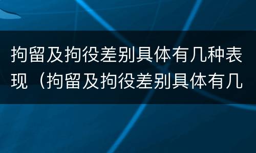 拘留及拘役差别具体有几种表现（拘留及拘役差别具体有几种表现形态）