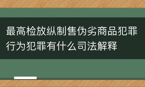 最高检放纵制售伪劣商品犯罪行为犯罪有什么司法解释