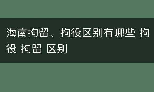 海南拘留、拘役区别有哪些 拘役 拘留 区别