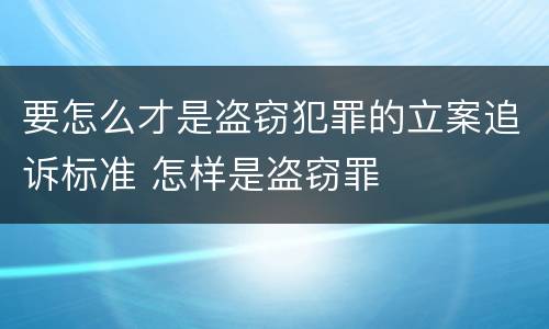 要怎么才是盗窃犯罪的立案追诉标准 怎样是盗窃罪