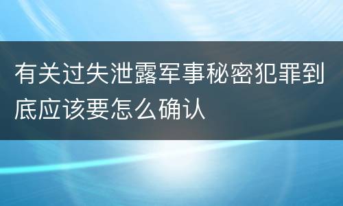 有关过失泄露军事秘密犯罪到底应该要怎么确认