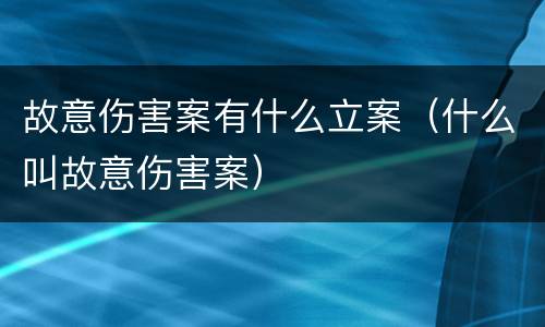 故意伤害案有什么立案（什么叫故意伤害案）
