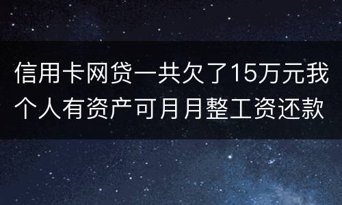 信用卡网贷一共欠了15万元我个人有资产可月月整工资还款不过也不够请问会判刑么