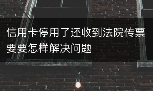信用卡停用了还收到法院传票要要怎样解决问题