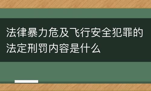 法律暴力危及飞行安全犯罪的法定刑罚内容是什么