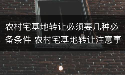 农村宅基地转让必须要几种必备条件 农村宅基地转让注意事项