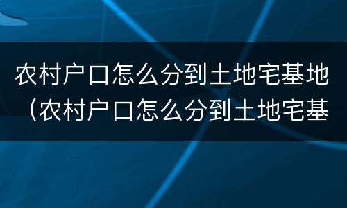 农村户口怎么分到土地宅基地（农村户口怎么分到土地宅基地上）