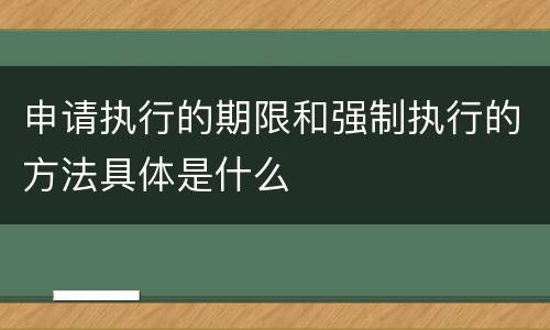 申请执行的期限和强制执行的方法具体是什么