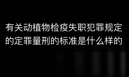 有关动植物检疫失职犯罪规定的定罪量刑的标准是什么样的