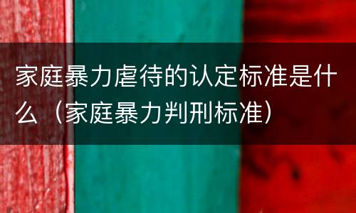 家庭暴力虐待的认定标准是什么（家庭暴力判刑标准）