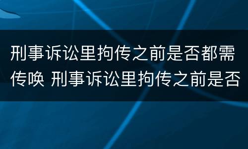 刑事诉讼里拘传之前是否都需传唤 刑事诉讼里拘传之前是否都需传唤证据