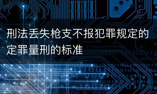 刑法丢失枪支不报犯罪规定的定罪量刑的标准